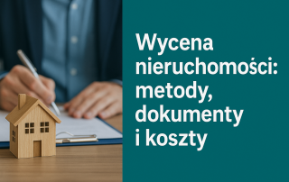 Wycena nieruchomości: metody, dokumenty i koszty