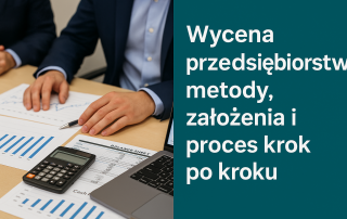 Wycena przedsiębiorstw: metody, założenia i proces krok po kroku