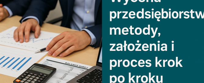 Wycena przedsiębiorstw: metody, założenia i proces krok po kroku